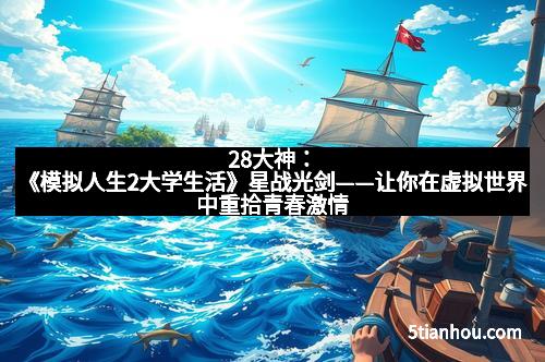 28大神：《模拟人生2大学生活》星战光剑——让你在虚拟世界中重拾青春激情